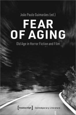 Fear of Aging: Old Age in Horror Fiction and Film by Guimar?es, Jo?o Paulo