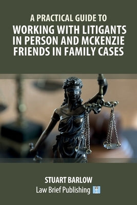 A Practical Guide to Working with Litigants in Person and McKenzie Friends in Family Cases by Barlow, Stuart