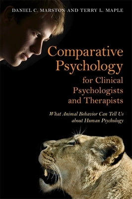 Comparative Psychology for Clinical Psychologists and Therapists: What Animal Behavior Can Tell Us about Human Psychology by Marston, Daniel C.