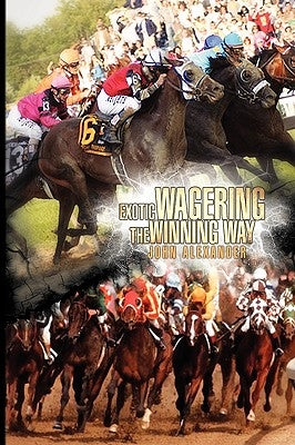 Exotic Wagering the Winning Way by Alexander, John