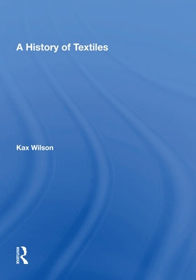A History Of Textiles by Wilson, Kax