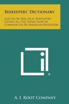 Beekeepers' Dictionary: For Use by Practical Beekeepers Giving All the Terms Now in Common Use by American Beekeepers by A. I. Root Company