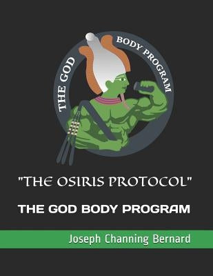 "The Osiris Protocol": The God Body Program by Bernard, Joseph Channing