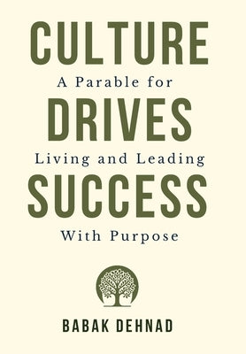 Culture Drives Success: A Parable for Living and Leading with Purpose by Dehnad, Babak
