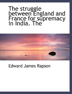 The Struggle Between England and France for Supremacy in India. the by Rapson, Edward James