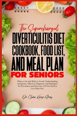 The Supercharged Diverticulitis Diet Cookbook, Food List, and Meal Plan for Seniors: What to Eat and What to Avoid, Understanding Symptoms, Effective by Gray, Olivia Karyn