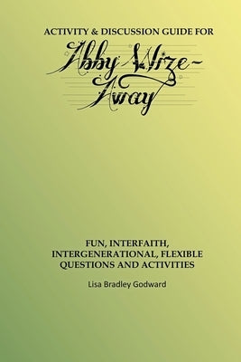 Activity & Discussion Guide for Abby Wize - AWAY: Interfaith, Intergenerational Exploration of Book A in the Abby Wize Series by Godward, Lisa