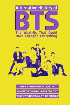 Alternative History of BTS: The What-Ifs That Could Have Changed Everything by Nor Hafeez, Benign