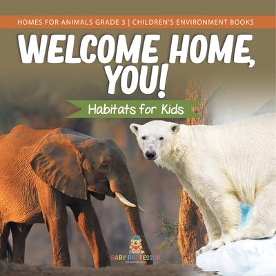 Welcome Home, You! Habitats for Kids Homes for Animals Grade 3 Children's Environment Books by Baby Professor