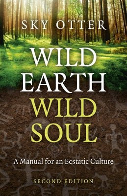 Wild Earth, Wild Soul: A Manual for an Ecstatic Culture by Otter, Sky