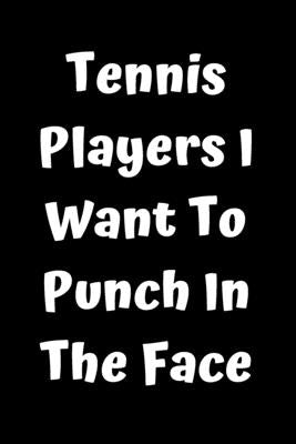 Tennis Players I Want To Punch In The Face by Note Books, Start