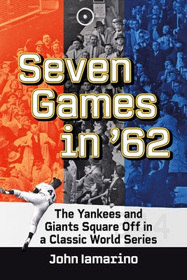 Seven Games in '62: The Yankees and Giants Square Off in a Classic World Series by Iamarino, John