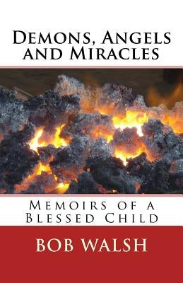 Demons, Angels and Miracles: Memoirs of a Blessed Child by Walsh, Bob