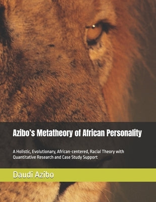 Azibo's Metatheory of African Personality: A Holistic, Evolutionary, African-centered, Racial Theory with Quantitative Research and Case Study Support by Azibo Ph. D., Daudi Ajani Ya