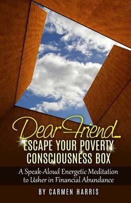 Dear Friend: Escape Your Poverty Consciousness Box: A Speak-Aloud Energetic Meditation to Usher in Financial Abundance by Harris, Carmen
