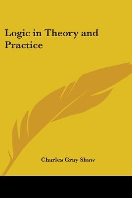 Logic in Theory and Practice by Shaw, Charles Gray