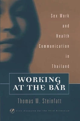 Working at the Bar: Sex Work and Health Communication in Thailand by Steinfatt, Thomas