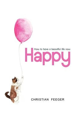 Happy - How to have a beautiful life now by Feeger, Christian