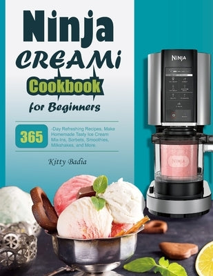 Ninja CREAMI Cookbook for Beginners: 365-Day Refreshing Recipes, Make Homemade Tasty Ice Cream Mix-Ins, Sorbets, Smoothies, Milkshakes, and More. by Badia, Kitty