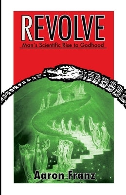 Revolve: Man's Scientific Rise to Godhood by Franz, Aaron