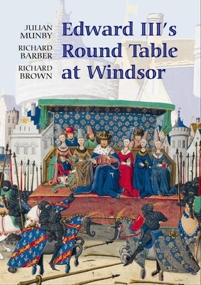 Edward III's Round Table at Windsor: The House of the Round Table and the Windsor Festival of 1344 by Munby, Julian