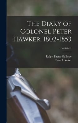 The Diary of Colonel Peter Hawker, 1802-1853; Volume 1 by Hawker, Peter