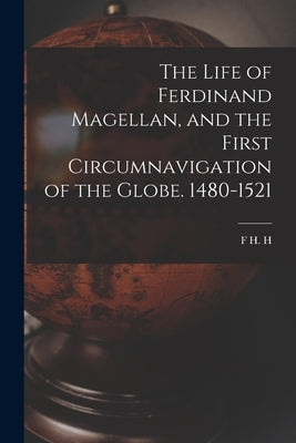 The Life of Ferdinand Magellan, and the First Circumnavigation of the Globe. 1480-1521 by Guillemard, F. H. H. 1852-1933