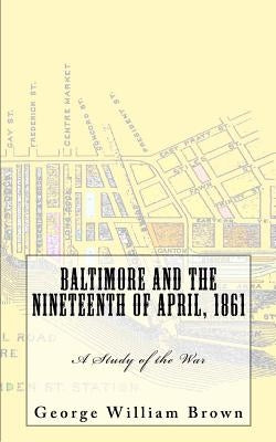 Baltimore and the Nineteenth of April, 1861: A Study of the War by Brown, George William
