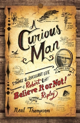A Curious Man: The Strange and Brilliant Life of Robert Believe It or Not! Ripley by Thompson, Neal
