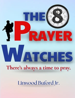 The 8 Prayer Watches: There's Always A Time To Pray by Buford, Linwood, Jr.