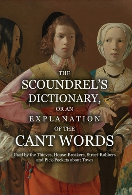 The Scoundrel's Dictionary, or an Explanation of the Cant Words Used by the Thieves, House-Breakers, Street-Robbers and Pick-Pockets about Town by Anonymous