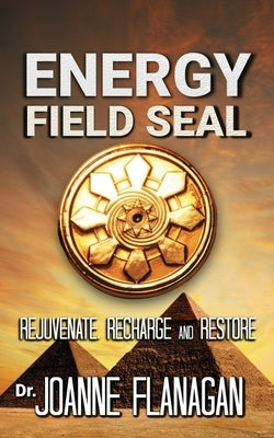 Energy Field Seal: Rejuvenate, recharge and restore by Flanagan, Joanne