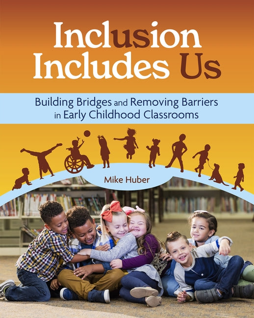 Inclusion Includes Us: Building Bridges and Removing Barriers in Early Childhood Classrooms by Huber, Mike