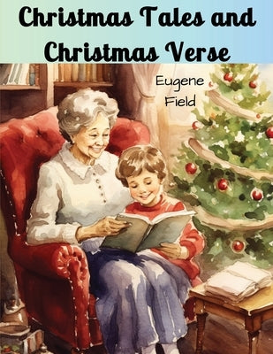 Christmas Tales and Christmas Verse by Eugene Field