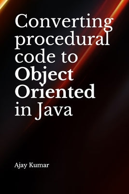 Converting procedural code to Object Oriented in Java by Kumar, Ajay