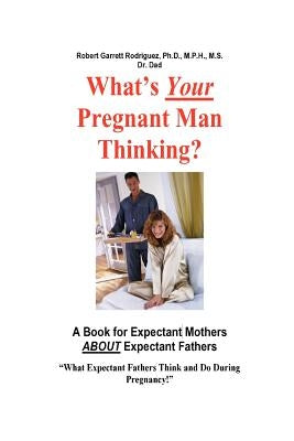 What's Your Pregnant Man Thinking? a Book for Expectant Moms about Expectant Dads by Rodriguez, Robert Garrett