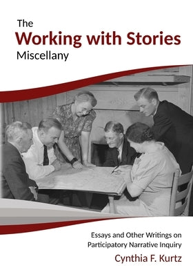 The Working with Stories Miscellany: Essays and Other Writings on Participatory Narrative Inquiry by Kurtz, Cynthia F.