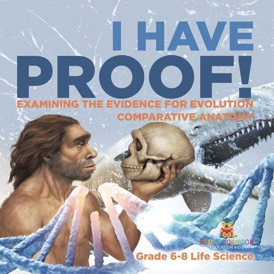 I Have Proof! Examining the Evidence for Evolution Comparative Anatomy Grade 6-8 Life Science by Baby Professor