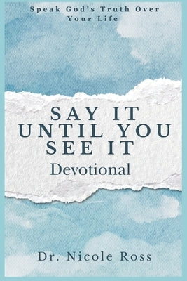 Say It Until You See It: Speak God's Truth Over Your Life by Ross, Nicole