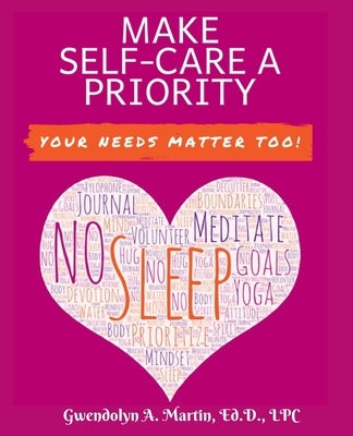 Make Self-Care A Priority: Your Needs Matter Too! by Martin, Gwendolyn A.