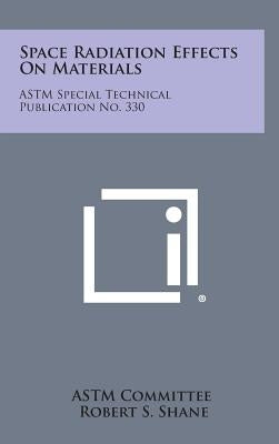 Space Radiation Effects on Materials: ASTM Special Technical Publication No. 330 by Astm Committee