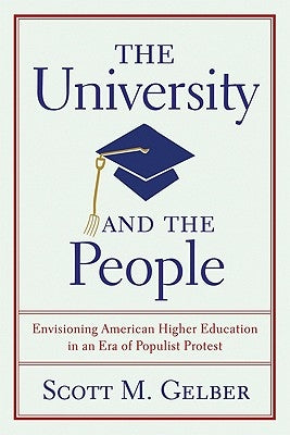 The University and the People: Envisioning American Higher Education in an Era of Populist Protest by Gelber, Scott M.