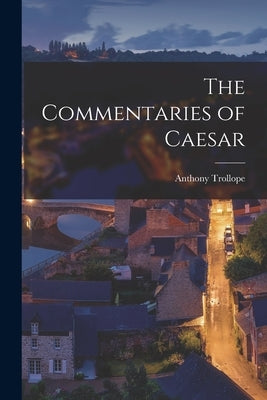 The Commentaries of Caesar by Trollope, Anthony