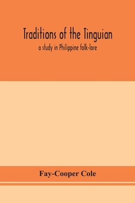 Traditions of the Tinguian: a study in Philippine folk-lore by Cole, Fay-Cooper