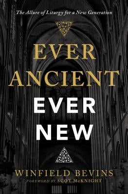 Ever Ancient, Ever New: The Allure of Liturgy for a New Generation by Bevins, Winfield