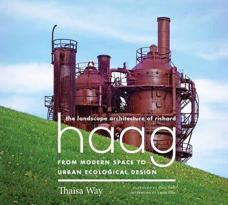 The Landscape Architecture of Richard Haag: From Modern Space to Urban Ecological Design by Way, Thaïsa
