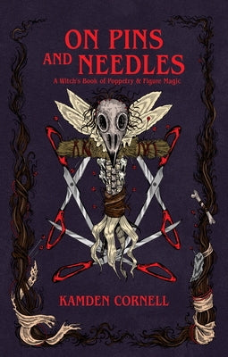 On Pins and Needles: A Witch's Book of Poppetry & Figure Magic by Cornell, Kamden