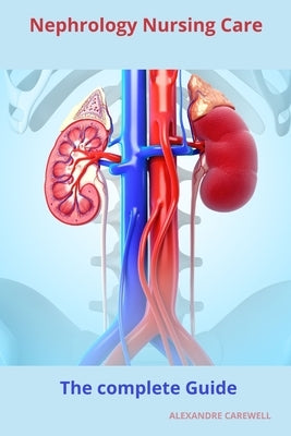 Nephrology Nursing Care The complete Guide by Carewell, Alexandre