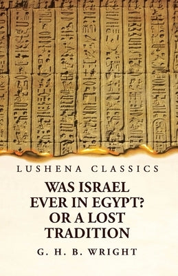 Was Israel Ever in Egypt? Or a Lost Tradition by George Henry Bateson Wright
