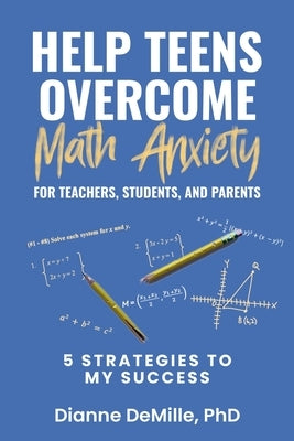 Help Teens Overcome Math Anxiety for Teachers, Students, and Parents: 5 Strategies to My Success by DeMille, Dianne